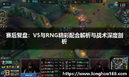 赛后复盘：V5与RNG精彩配合解析与战术深度剖析